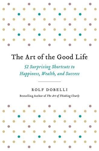 The Art of the Good Life by Rolf Dobelli: Summary & Notes